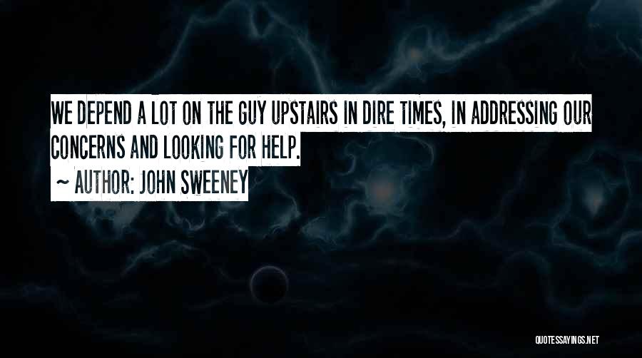 John Sweeney Quotes: We Depend A Lot On The Guy Upstairs In Dire Times, In Addressing Our Concerns And Looking For Help.