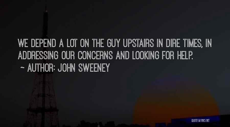 John Sweeney Quotes: We Depend A Lot On The Guy Upstairs In Dire Times, In Addressing Our Concerns And Looking For Help.