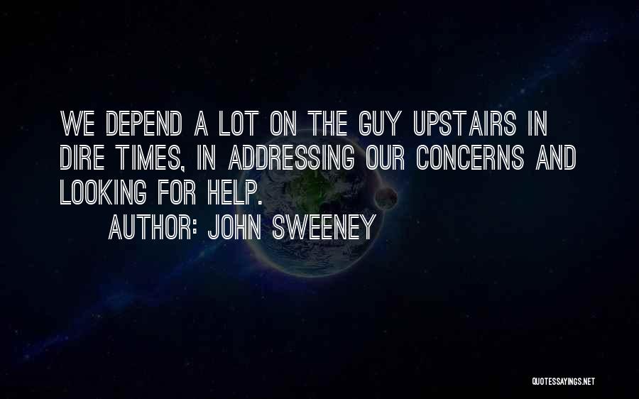 John Sweeney Quotes: We Depend A Lot On The Guy Upstairs In Dire Times, In Addressing Our Concerns And Looking For Help.