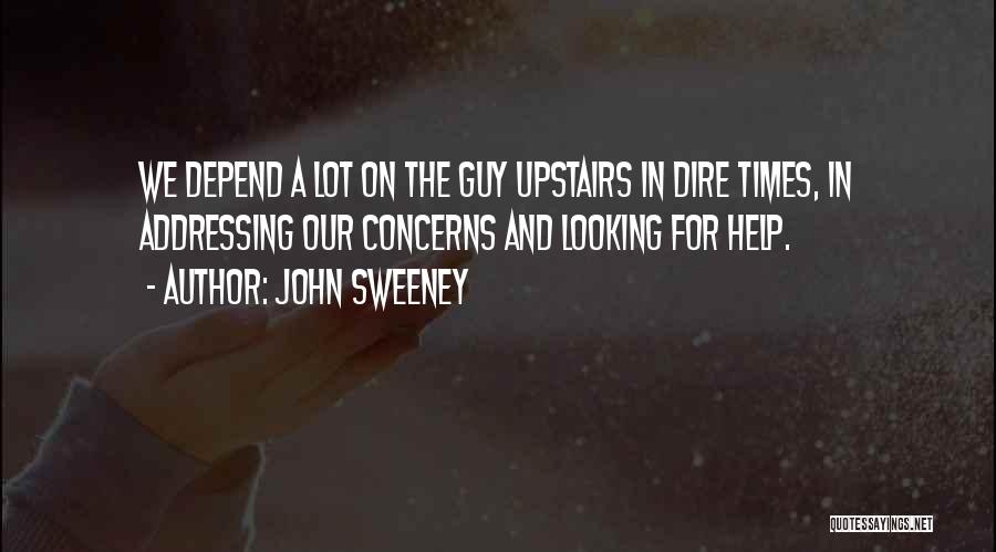 John Sweeney Quotes: We Depend A Lot On The Guy Upstairs In Dire Times, In Addressing Our Concerns And Looking For Help.