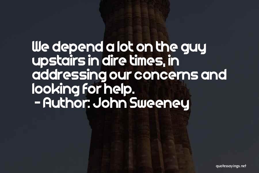 John Sweeney Quotes: We Depend A Lot On The Guy Upstairs In Dire Times, In Addressing Our Concerns And Looking For Help.