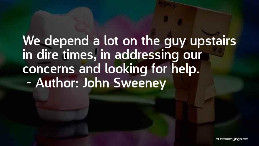 John Sweeney Quotes: We Depend A Lot On The Guy Upstairs In Dire Times, In Addressing Our Concerns And Looking For Help.