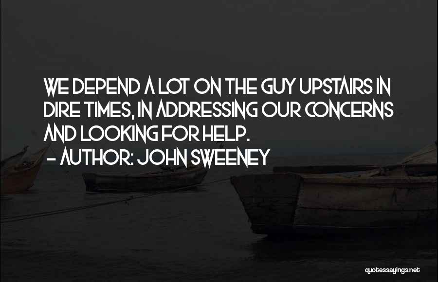John Sweeney Quotes: We Depend A Lot On The Guy Upstairs In Dire Times, In Addressing Our Concerns And Looking For Help.