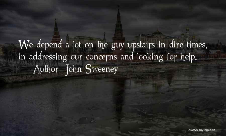 John Sweeney Quotes: We Depend A Lot On The Guy Upstairs In Dire Times, In Addressing Our Concerns And Looking For Help.