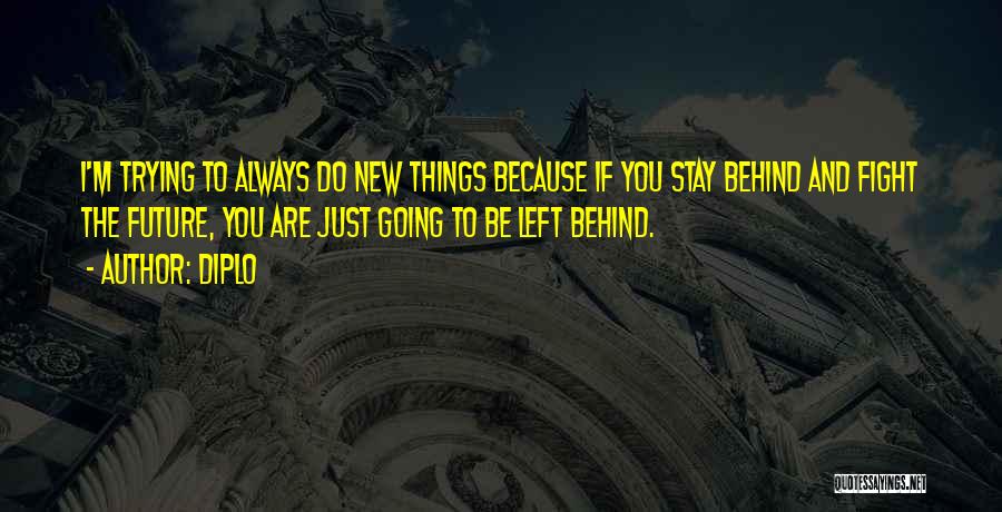 Diplo Quotes: I'm Trying To Always Do New Things Because If You Stay Behind And Fight The Future, You Are Just Going