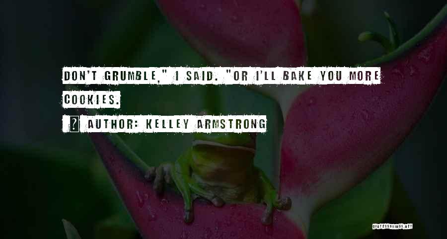 Kelley Armstrong Quotes: Don't Grumble, I Said. Or I'll Bake You More Cookies.