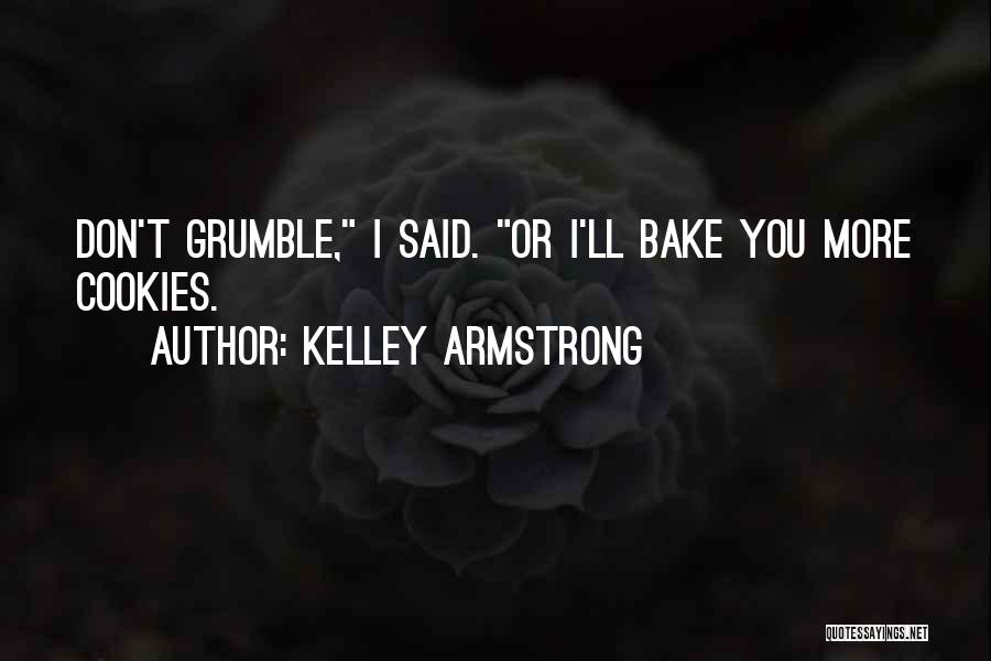 Kelley Armstrong Quotes: Don't Grumble, I Said. Or I'll Bake You More Cookies.