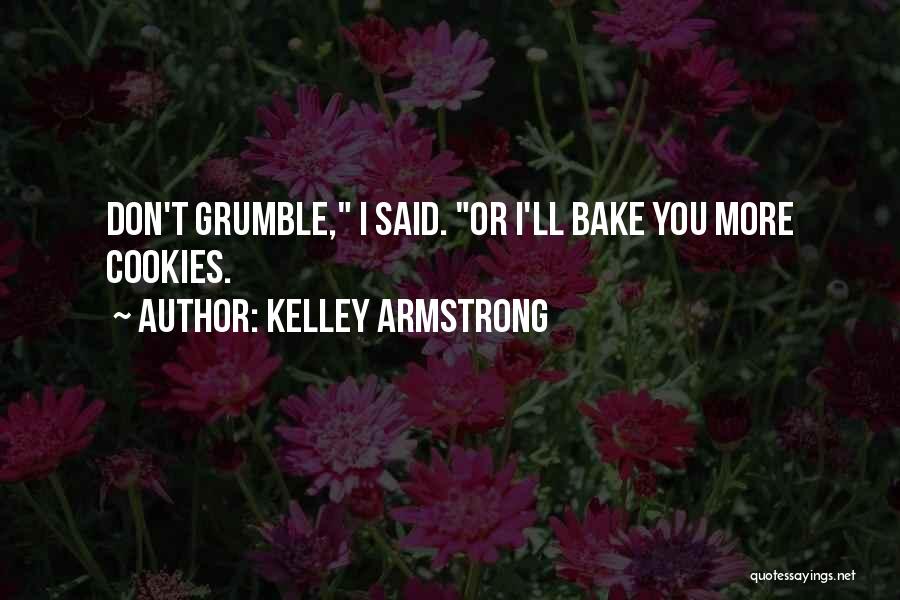 Kelley Armstrong Quotes: Don't Grumble, I Said. Or I'll Bake You More Cookies.