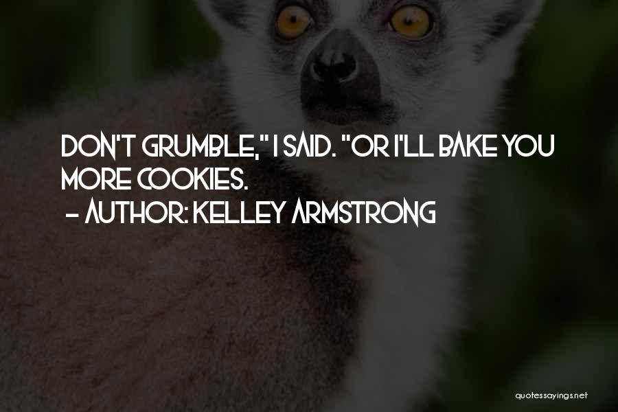 Kelley Armstrong Quotes: Don't Grumble, I Said. Or I'll Bake You More Cookies.