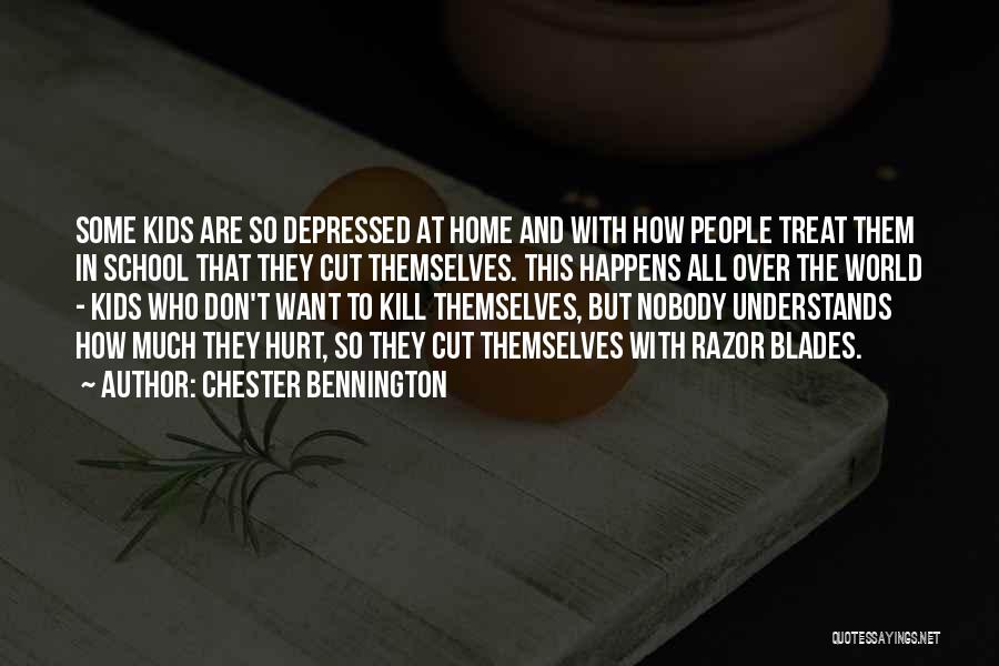 Chester Bennington Quotes: Some Kids Are So Depressed At Home And With How People Treat Them In School That They Cut Themselves. This