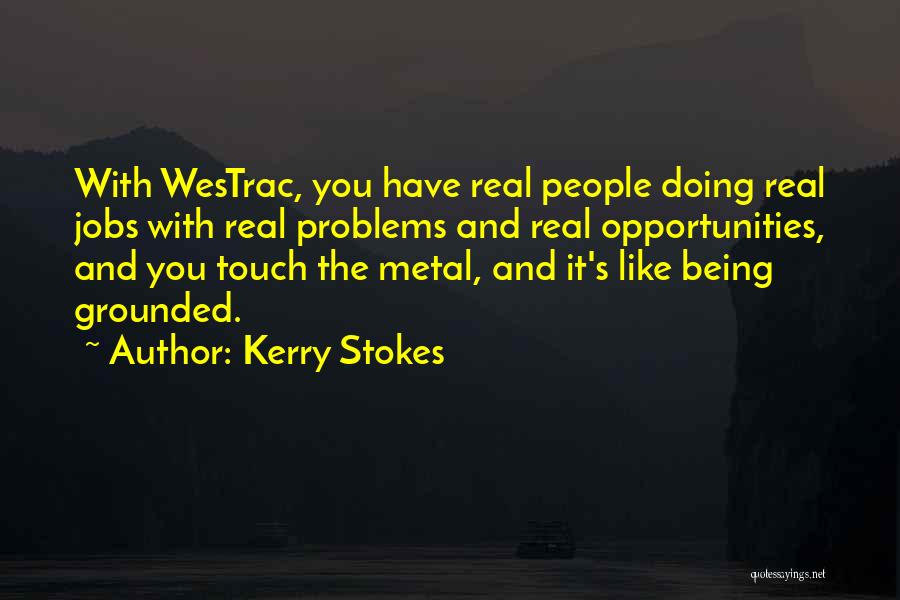 Kerry Stokes Quotes: With Westrac, You Have Real People Doing Real Jobs With Real Problems And Real Opportunities, And You Touch The Metal,