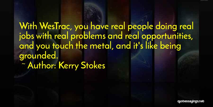 Kerry Stokes Quotes: With Westrac, You Have Real People Doing Real Jobs With Real Problems And Real Opportunities, And You Touch The Metal,