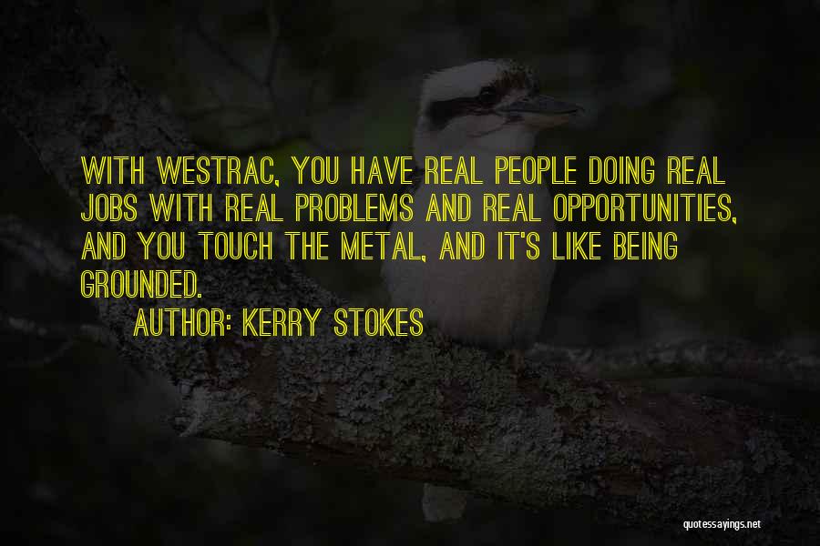 Kerry Stokes Quotes: With Westrac, You Have Real People Doing Real Jobs With Real Problems And Real Opportunities, And You Touch The Metal,