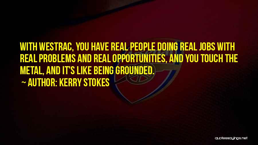 Kerry Stokes Quotes: With Westrac, You Have Real People Doing Real Jobs With Real Problems And Real Opportunities, And You Touch The Metal,