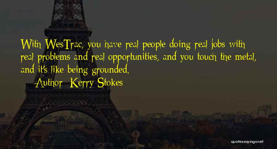 Kerry Stokes Quotes: With Westrac, You Have Real People Doing Real Jobs With Real Problems And Real Opportunities, And You Touch The Metal,
