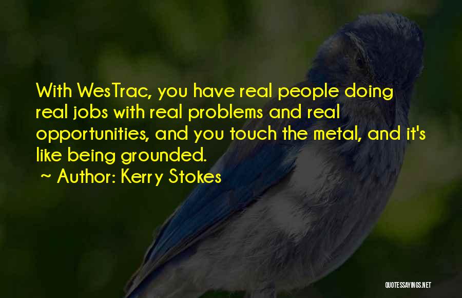 Kerry Stokes Quotes: With Westrac, You Have Real People Doing Real Jobs With Real Problems And Real Opportunities, And You Touch The Metal,
