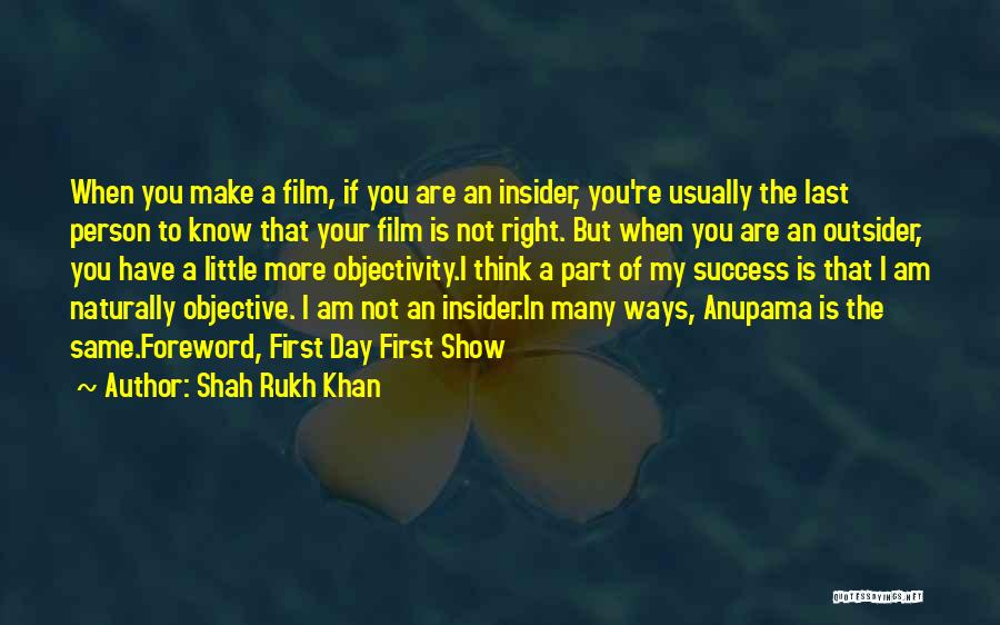 Shah Rukh Khan Quotes: When You Make A Film, If You Are An Insider, You're Usually The Last Person To Know That Your Film