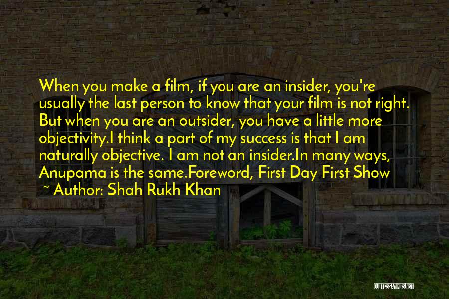 Shah Rukh Khan Quotes: When You Make A Film, If You Are An Insider, You're Usually The Last Person To Know That Your Film