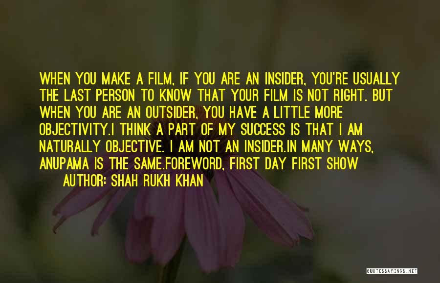 Shah Rukh Khan Quotes: When You Make A Film, If You Are An Insider, You're Usually The Last Person To Know That Your Film