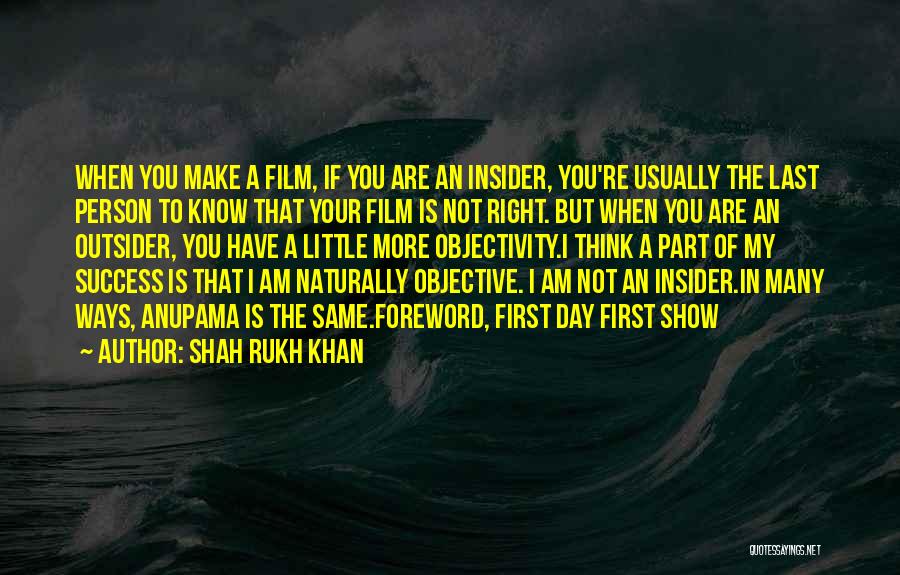 Shah Rukh Khan Quotes: When You Make A Film, If You Are An Insider, You're Usually The Last Person To Know That Your Film