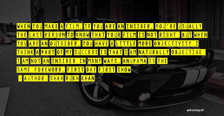 Shah Rukh Khan Quotes: When You Make A Film, If You Are An Insider, You're Usually The Last Person To Know That Your Film
