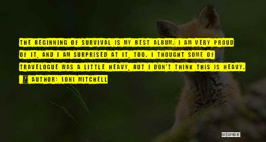Joni Mitchell Quotes: The Beginning Of Survival Is My Best Album. I Am Very Proud Of It, And I Am Surprised At It,