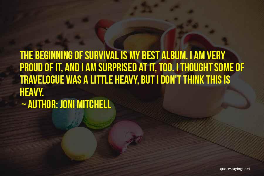 Joni Mitchell Quotes: The Beginning Of Survival Is My Best Album. I Am Very Proud Of It, And I Am Surprised At It,