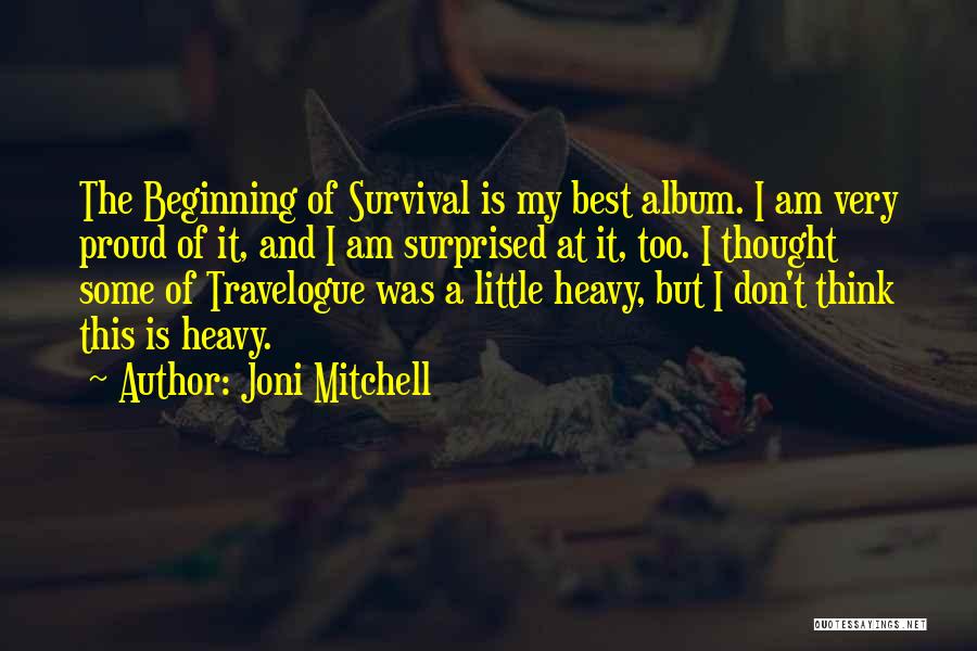 Joni Mitchell Quotes: The Beginning Of Survival Is My Best Album. I Am Very Proud Of It, And I Am Surprised At It,