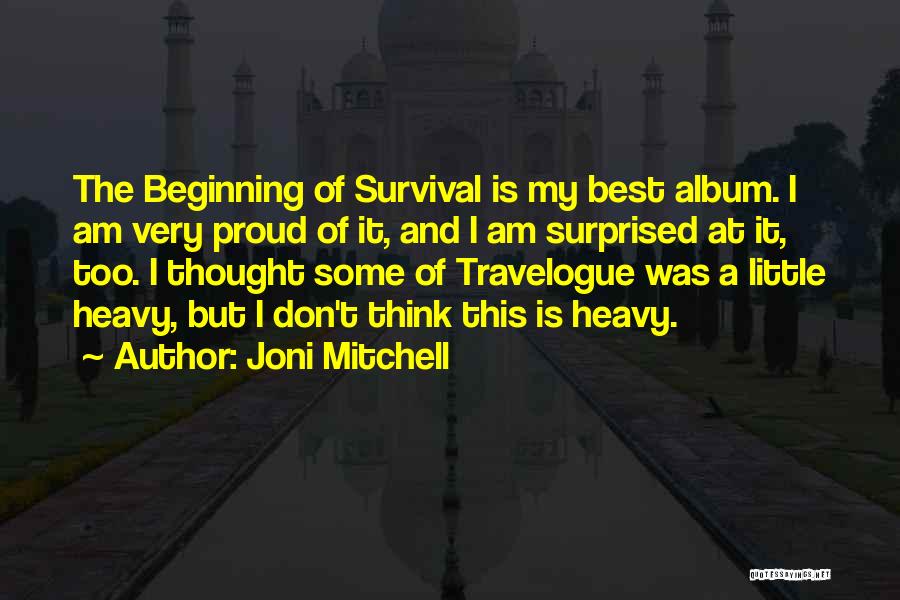 Joni Mitchell Quotes: The Beginning Of Survival Is My Best Album. I Am Very Proud Of It, And I Am Surprised At It,