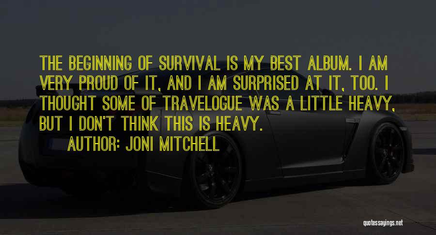 Joni Mitchell Quotes: The Beginning Of Survival Is My Best Album. I Am Very Proud Of It, And I Am Surprised At It,