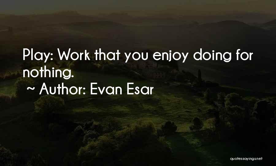 Evan Esar Quotes: Play: Work That You Enjoy Doing For Nothing.