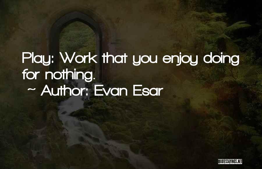 Evan Esar Quotes: Play: Work That You Enjoy Doing For Nothing.