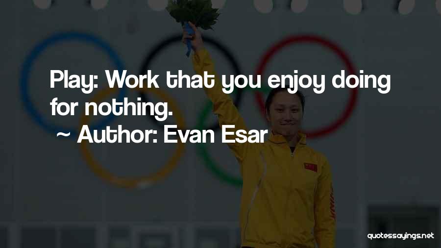 Evan Esar Quotes: Play: Work That You Enjoy Doing For Nothing.