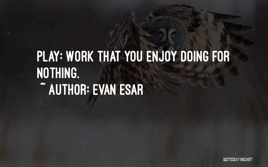 Evan Esar Quotes: Play: Work That You Enjoy Doing For Nothing.