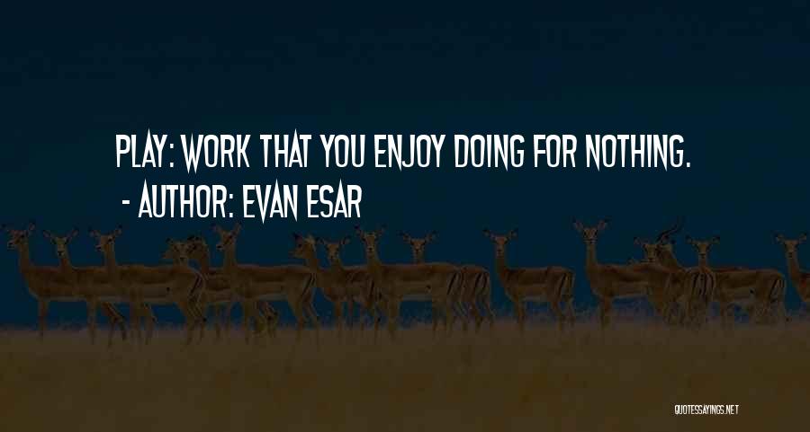 Evan Esar Quotes: Play: Work That You Enjoy Doing For Nothing.