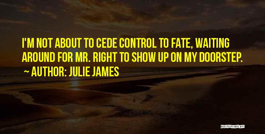 Julie James Quotes: I'm Not About To Cede Control To Fate, Waiting Around For Mr. Right To Show Up On My Doorstep.