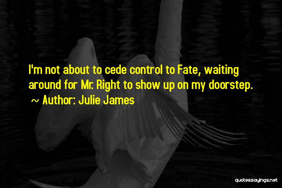 Julie James Quotes: I'm Not About To Cede Control To Fate, Waiting Around For Mr. Right To Show Up On My Doorstep.