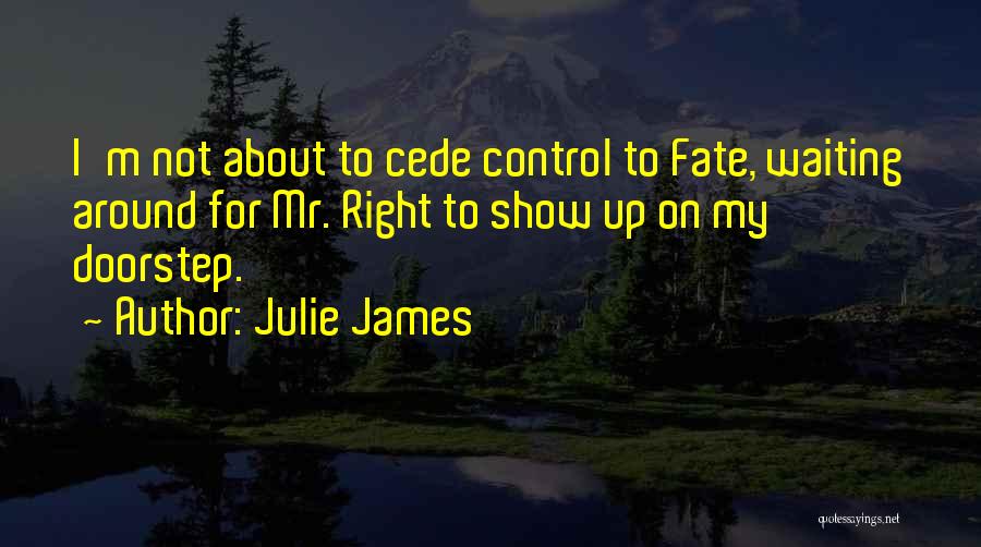 Julie James Quotes: I'm Not About To Cede Control To Fate, Waiting Around For Mr. Right To Show Up On My Doorstep.