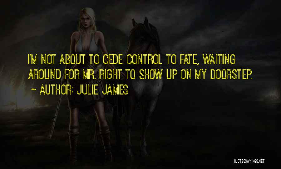 Julie James Quotes: I'm Not About To Cede Control To Fate, Waiting Around For Mr. Right To Show Up On My Doorstep.