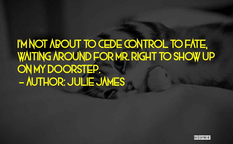 Julie James Quotes: I'm Not About To Cede Control To Fate, Waiting Around For Mr. Right To Show Up On My Doorstep.