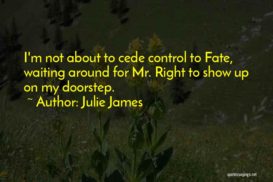 Julie James Quotes: I'm Not About To Cede Control To Fate, Waiting Around For Mr. Right To Show Up On My Doorstep.