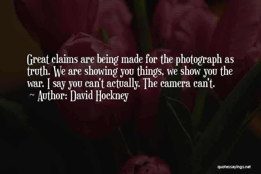 David Hockney Quotes: Great Claims Are Being Made For The Photograph As Truth. We Are Showing You Things, We Show You The War.