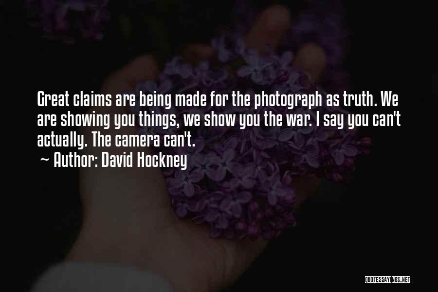 David Hockney Quotes: Great Claims Are Being Made For The Photograph As Truth. We Are Showing You Things, We Show You The War.