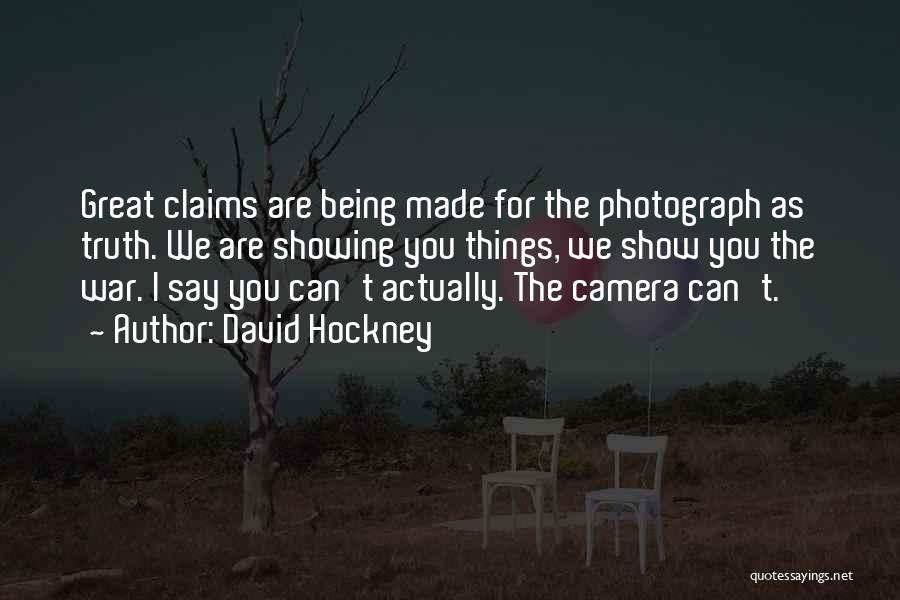 David Hockney Quotes: Great Claims Are Being Made For The Photograph As Truth. We Are Showing You Things, We Show You The War.