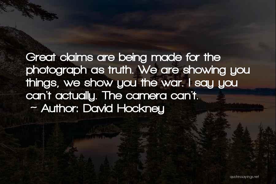 David Hockney Quotes: Great Claims Are Being Made For The Photograph As Truth. We Are Showing You Things, We Show You The War.