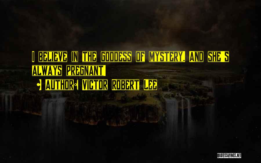 Victor Robert Lee Quotes: I Believe In The Goddess Of Mystery. And She's Always Pregnant!