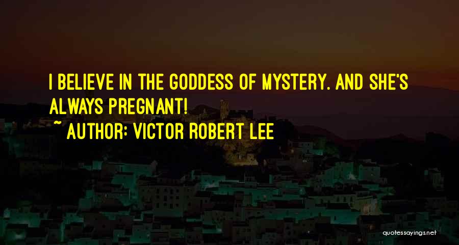 Victor Robert Lee Quotes: I Believe In The Goddess Of Mystery. And She's Always Pregnant!