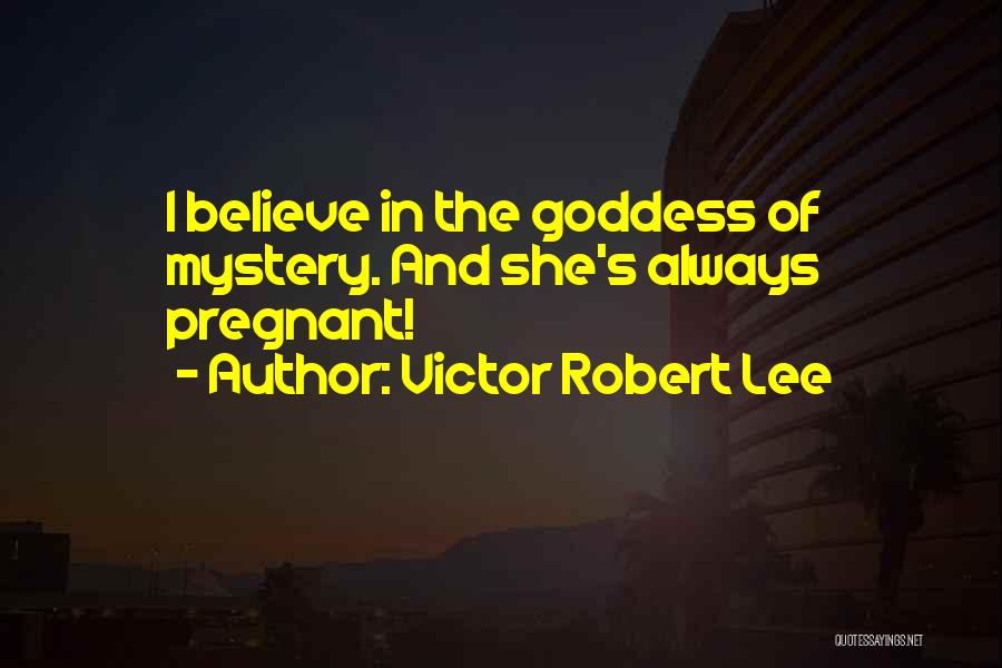 Victor Robert Lee Quotes: I Believe In The Goddess Of Mystery. And She's Always Pregnant!