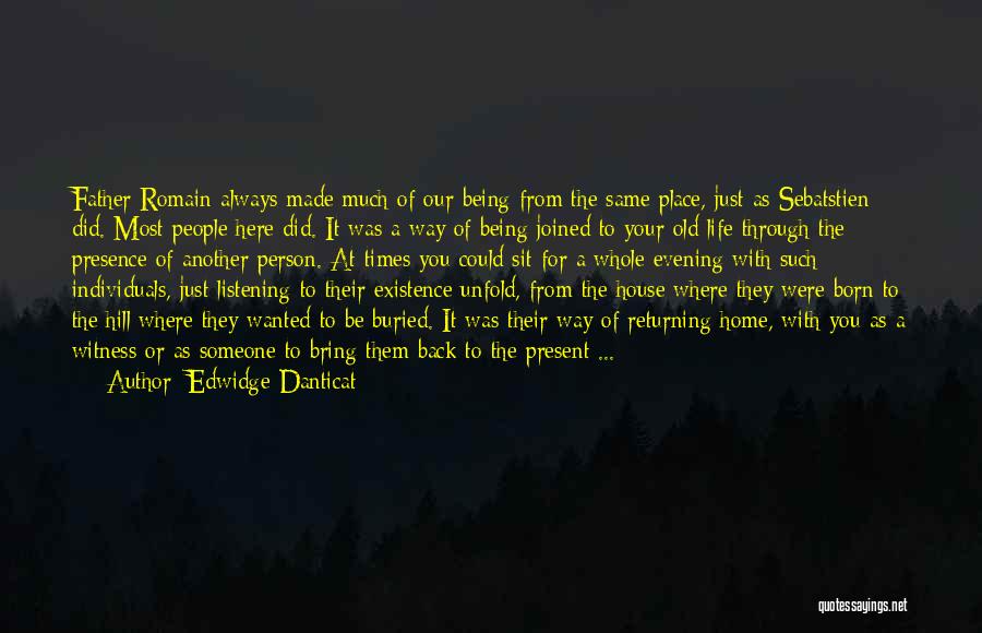 Edwidge Danticat Quotes: Father Romain Always Made Much Of Our Being From The Same Place, Just As Sebatstien Did. Most People Here Did.