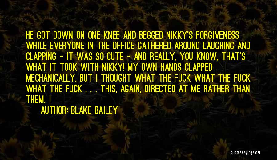 Blake Bailey Quotes: He Got Down On One Knee And Begged Nikky's Forgiveness While Everyone In The Office Gathered Around Laughing And Clapping
